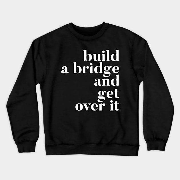 Build A Bridge And Get Over It Crewneck Sweatshirt by GrayDaiser